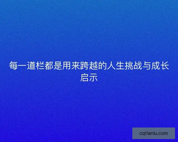 每一道栏都是用来跨越的人生挑战与成长启示