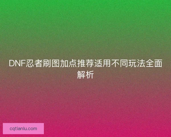 DNF忍者刷图加点推荐适用不同玩法全面解析